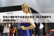 在线上兼职钱不给退怎么投诉（网上做兼职不给钱犯法吗）