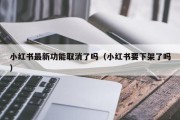 小红书最新功能取消了吗（小红书要下架了吗）