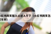 小红书网页版入口进入不了（小红书网页怎么打不开）