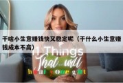 干啥小生意赚钱快又稳定呢（干什么小生意赚钱成本不高）