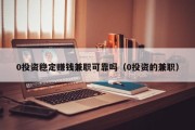 0投资稳定赚钱兼职可靠吗（0投资的兼职）