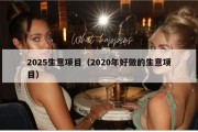 2025生意项目（2020年好做的生意项目）