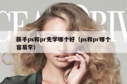 新手ps和pr先学哪个好（ps和pr哪个容易学）