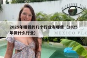 2025年赚钱的几个行业有哪些（2025年做什么行业）