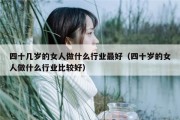 四十几岁的女人做什么行业最好（四十岁的女人做什么行业比较好）