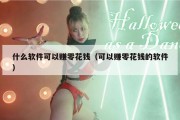 什么软件可以赚零花钱（可以赚零花钱的软件）