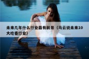 未来几年什么行业最有前景（马云说未来10大吃香行业）