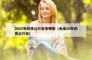2025年的风口行业有哪些（未来20年的风口行业）