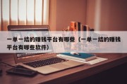 一单一结的赚钱平台有哪些（一单一结的赚钱平台有哪些软件）