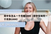 初中生怎么一个月赚1000（初中生如何一个月挣1000）