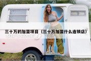 三十万的加盟项目（三十万加盟什么连锁店）