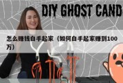 怎么赚钱白手起家（如何白手起家赚到100万）