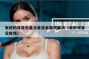 有好的项目但是没有资金如何解决（有好项目没有钱）