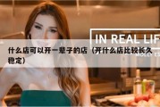 什么店可以开一辈子的店（开什么店比较长久稳定）