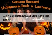 一个女人负债累累做什么好（最适合打工还债的地方）