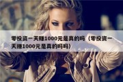 零投资一天赚1000元是真的吗（零投资一天赚1000元是真的吗吗）