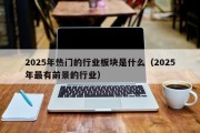2025年热门的行业板块是什么（2025年最有前景的行业）