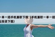 一单一结手机兼职下载（手机兼职一单一结o元投资下载）