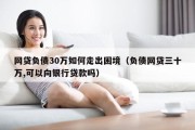 网贷负债30万如何走出困境（负债网贷三十万,可以向银行贷款吗）