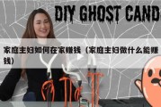 家庭主妇如何在家赚钱（家庭主妇做什么能赚钱）