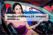 想创业怎么办不晓得做什么工作（非常想创业但不知做什么）