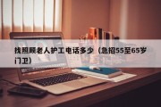 找照顾老人护工电话多少（急招55至65岁门卫）