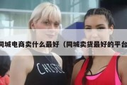 同城电商卖什么最好（同城卖货最好的平台）