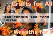 无本钱一个月内赚10万（无本钱一个月内赚10万怎么办）