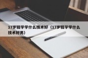17岁辍学学什么技术好（17岁辍学学什么技术好男）