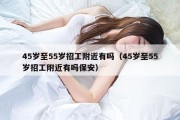 45岁至55岁招工附近有吗（45岁至55岁招工附近有吗保安）