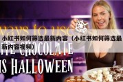 小红书如何筛选最新内容（小红书如何筛选最新内容视频）