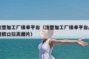 注塑加工厂接单平台（注塑加工厂接单平台品进胶口拉高图片）