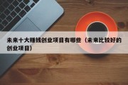 未来十大赚钱创业项目有哪些（未来比较好的创业项目）