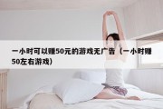 一小时可以赚50元的游戏无广告（一小时赚50左右游戏）