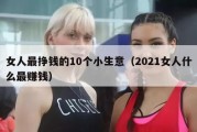 女人最挣钱的10个小生意（2021女人什么最赚钱）
