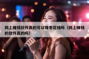 网上赚钱软件真的可以赚零花钱吗（网上赚钱的软件真的吗）
