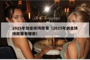 2025年创业扶持政策（2025年创业扶持政策有哪些）
