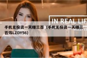 手机无投资一天赚三百（手机无投资一天赚三百炜LZDY56）