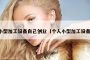 小型加工设备自己创业（个人小型加工设备）