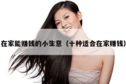 在家能赚钱的小生意（十种适合在家赚钱）