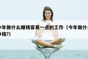 今年做什么赚钱容易一点的工作（今年做什么挣钱?）