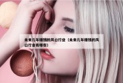 未来几年赚钱的风口行业（未来几年赚钱的风口行业有哪些）