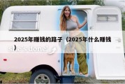 2025年赚钱的路子（2025年什么赚钱）