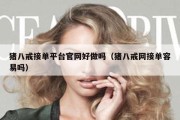 猪八戒接单平台官网好做吗（猪八戒网接单容易吗）