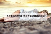 寻在家做的手工活（我想咨询在家做的手工活）